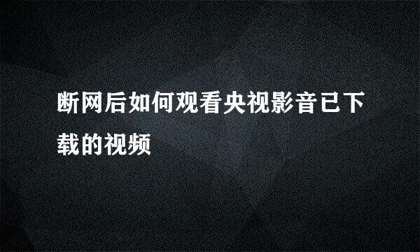 断网后如何观看央视影音已下载的视频