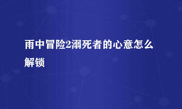 雨中冒险2溺死者的心意怎么解锁