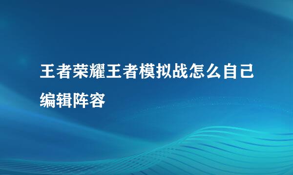 王者荣耀王者模拟战怎么自己编辑阵容
