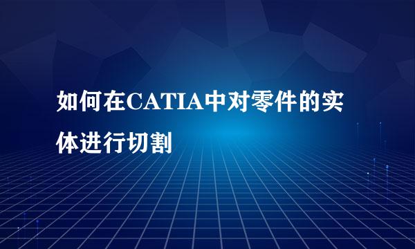 如何在CATIA中对零件的实体进行切割