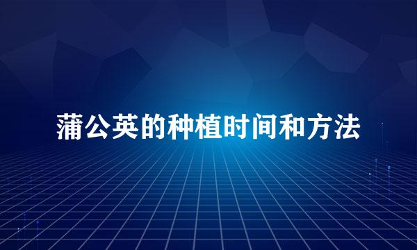 蒲公英的种植时间和方法