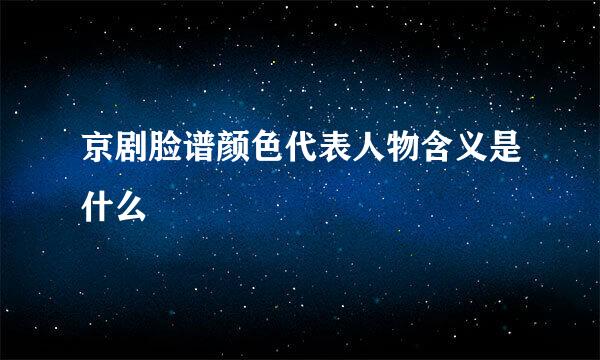 京剧脸谱颜色代表人物含义是什么