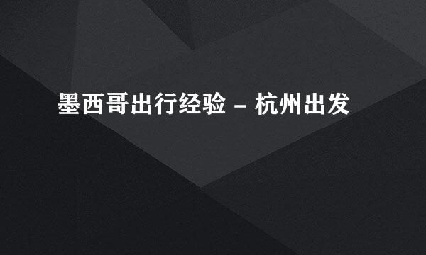墨西哥出行经验 - 杭州出发