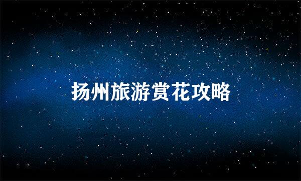 扬州旅游赏花攻略