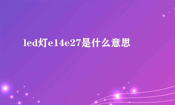 led灯e14e27是什么意思