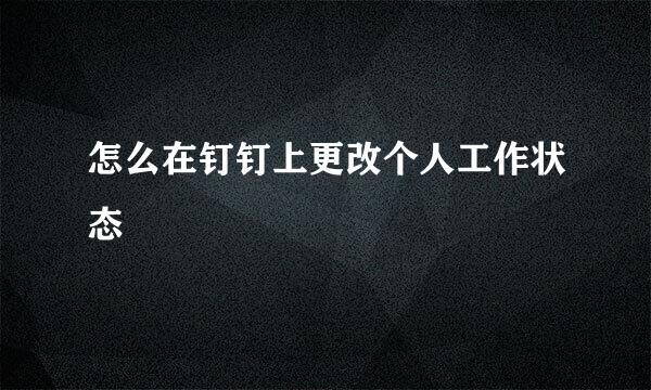 怎么在钉钉上更改个人工作状态