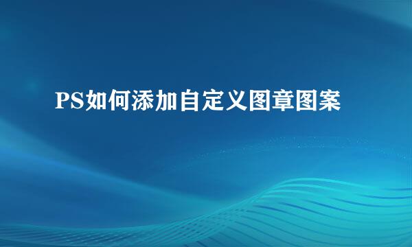 PS如何添加自定义图章图案