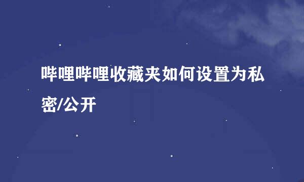 哔哩哔哩收藏夹如何设置为私密/公开