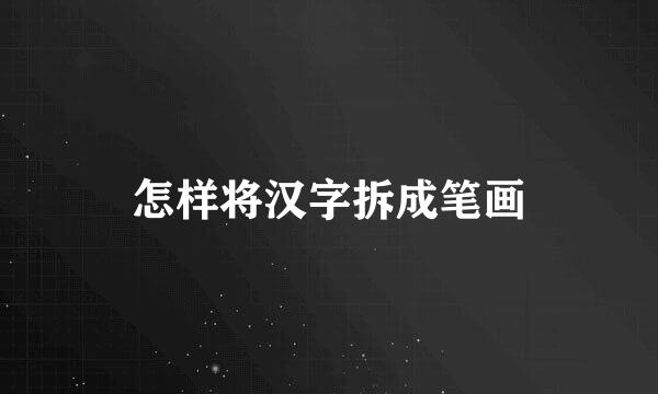 怎样将汉字拆成笔画