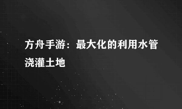 方舟手游:最大化的利用水管浇灌土地