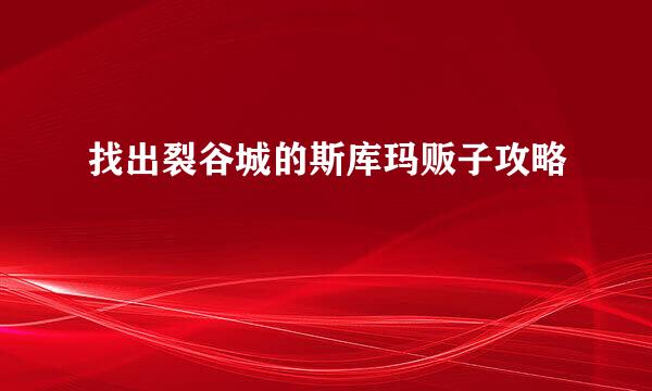 找出裂谷城的斯库玛贩子攻略