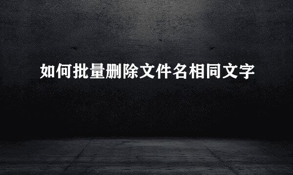 如何批量删除文件名相同文字