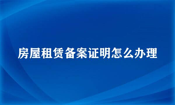 房屋租赁备案证明怎么办理