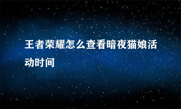 王者荣耀怎么查看暗夜猫娘活动时间