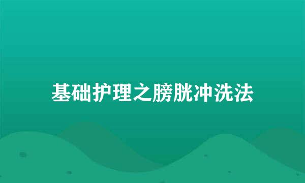 基础护理之膀胱冲洗法