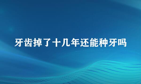 牙齿掉了十几年还能种牙吗