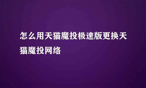 怎么用天猫魔投极速版更换天猫魔投网络