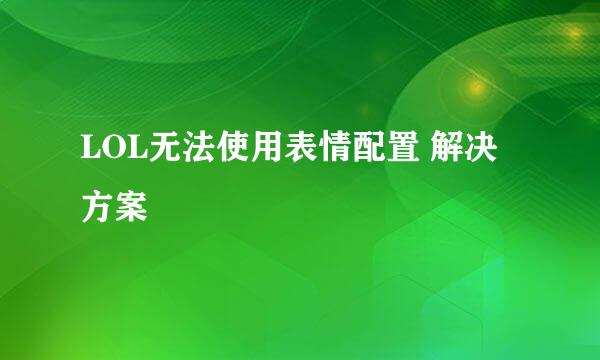 LOL无法使用表情配置 解决方案