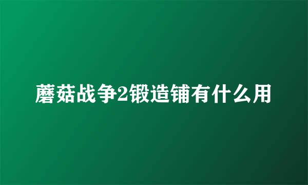 蘑菇战争2锻造铺有什么用