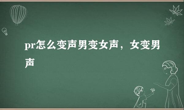 pr怎么变声男变女声,女变男声