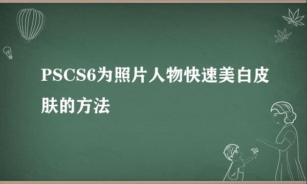 PSCS6为照片人物快速美白皮肤的方法