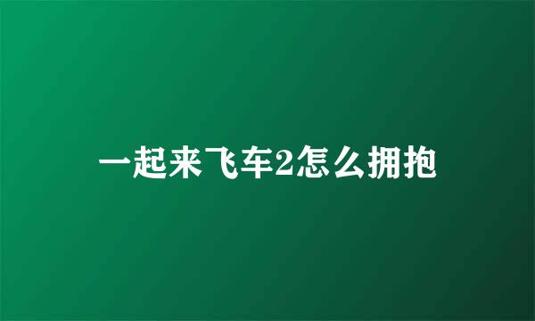 一起来飞车2怎么拥抱