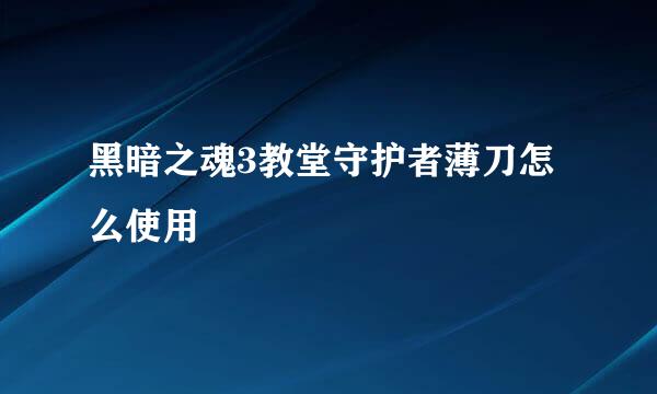 黑暗之魂3教堂守护者薄刀怎么使用