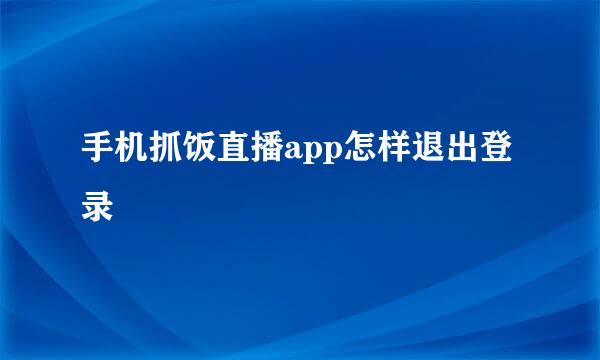 手机抓饭直播app怎样退出登录