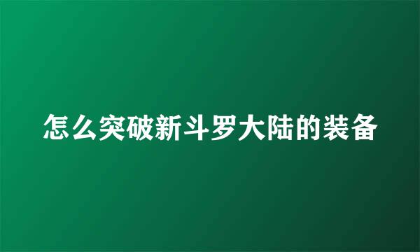 怎么突破新斗罗大陆的装备