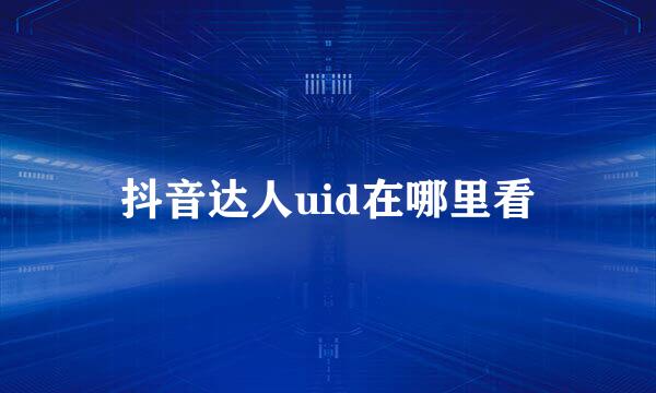 抖音达人uid在哪里看