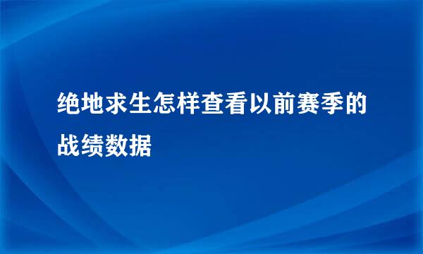 绝地求生怎样查看以前赛季的战绩数据