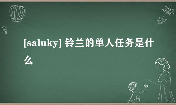 [saluky] 铃兰的单人任务是什么