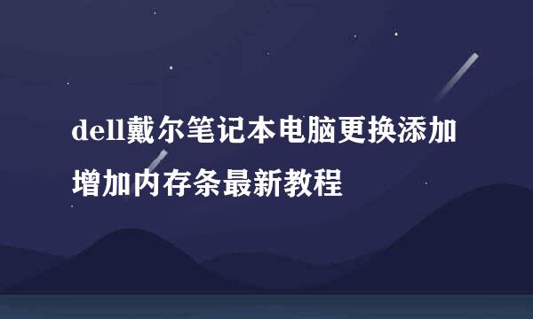 dell戴尔笔记本电脑更换添加增加内存条最新教程