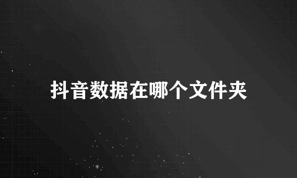 抖音数据在哪个文件夹