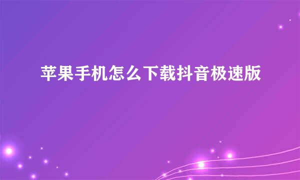 苹果手机怎么下载抖音极速版
