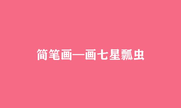 简笔画—画七星瓢虫