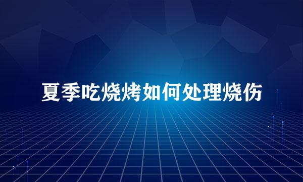夏季吃烧烤如何处理烧伤