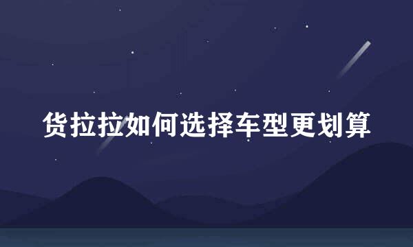 货拉拉如何选择车型更划算
