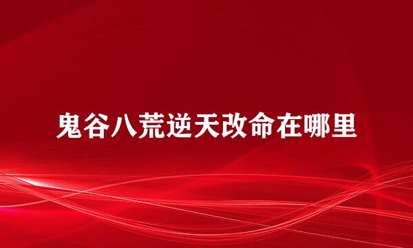 鬼谷八荒逆天改命在哪里