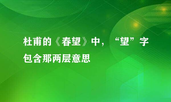 杜甫的《春望》中，“望”字包含那两层意思