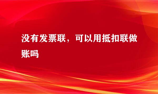 没有发票联，可以用抵扣联做账吗