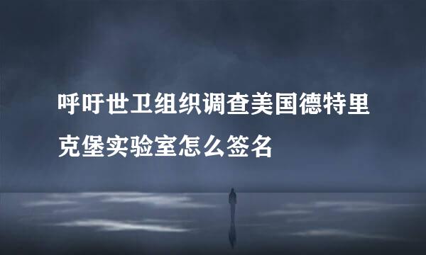 呼吁世卫组织调查美国德特里克堡实验室怎么签名