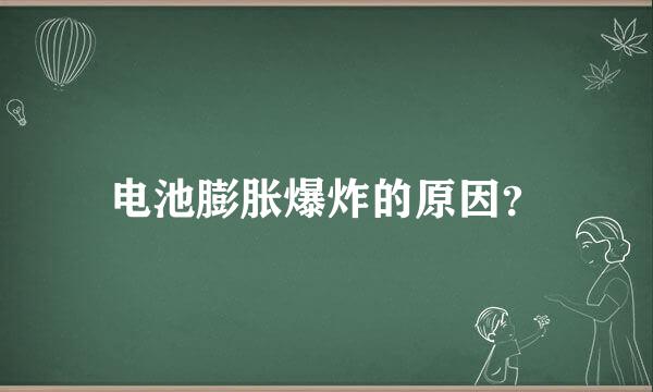 电池膨胀爆炸的原因？