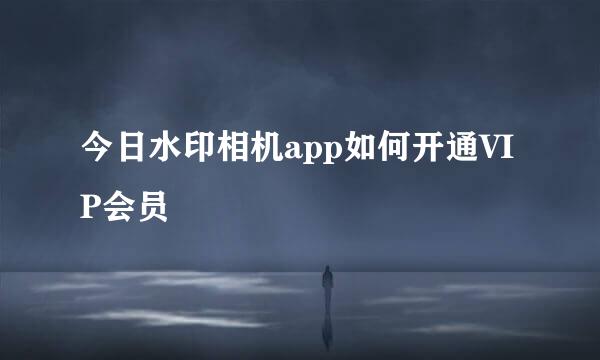 今日水印相机app如何开通VIP会员
