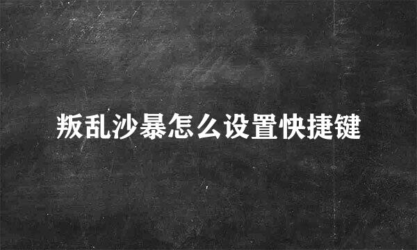 叛乱沙暴怎么设置快捷键