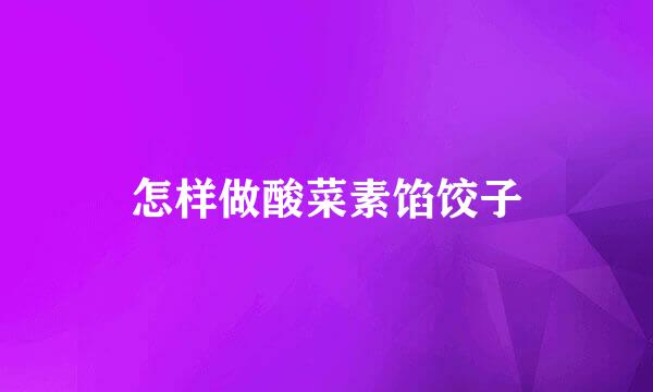 怎样做酸菜素馅饺子