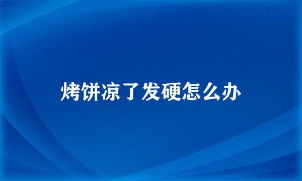 烤饼凉了发硬怎么办