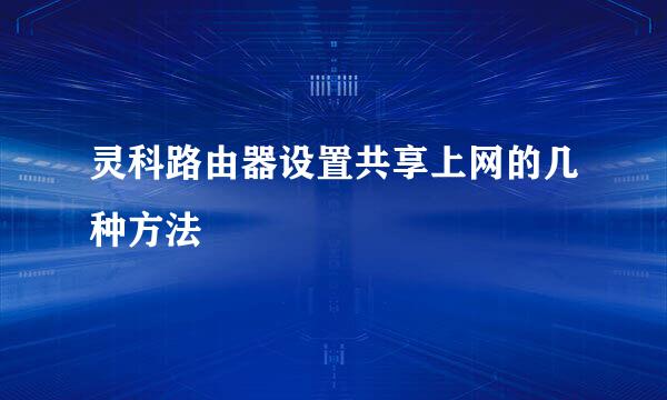 灵科路由器设置共享上网的几种方法