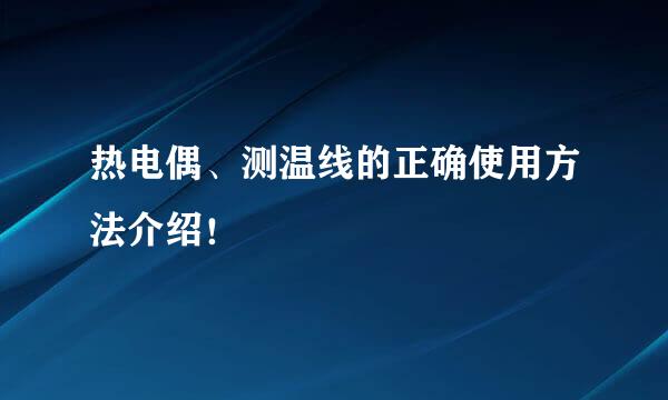热电偶、测温线的正确使用方法介绍！