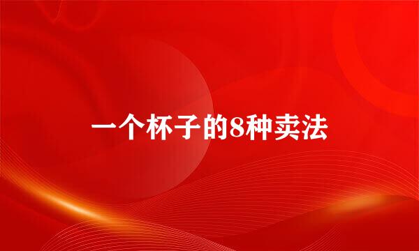 一个杯子的8种卖法